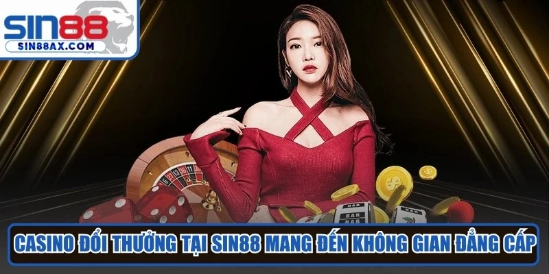 Casino đổi thưởng tại Sin88 mang đến không gian sòng bài đẳng cấp