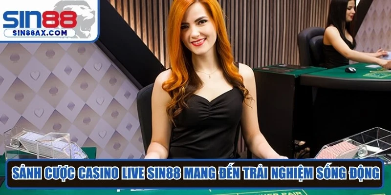 Sảnh cược casino live Sin88 mang đến trải nghiệm vô cùng sống động