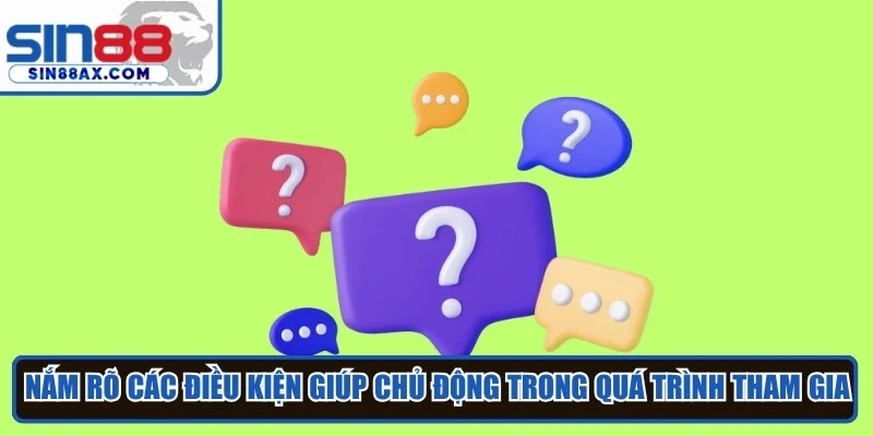 Nắm rõ các điều kiện giúp khách hàng chủ động trong quá trình tham gia 