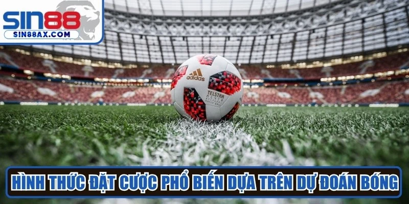 Hình thức đặt cược phổ biến dựa trên dự đoán bóng