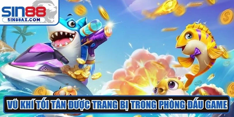 Vũ khí tối tân được trang bị trong phòng đấu game bắn cá