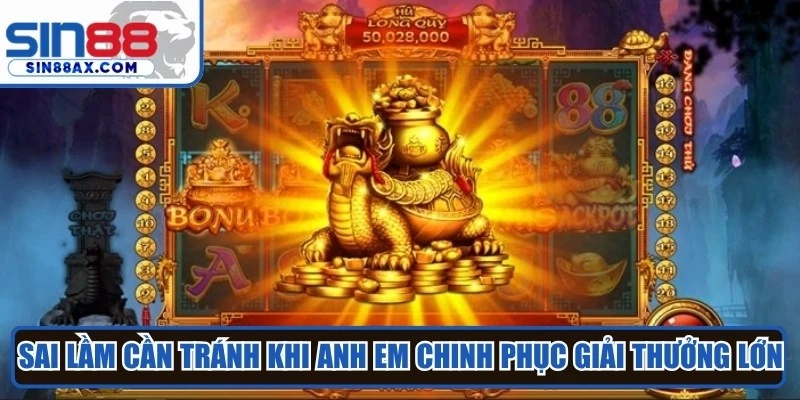 Sai lầm cần tránh khi anh em chinh phục giải thưởng lớn