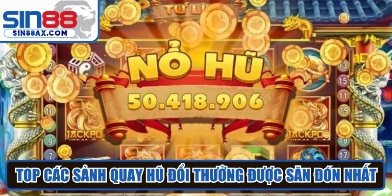 Top các sảnh quay hũ đổi thưởng được săn đón nhất