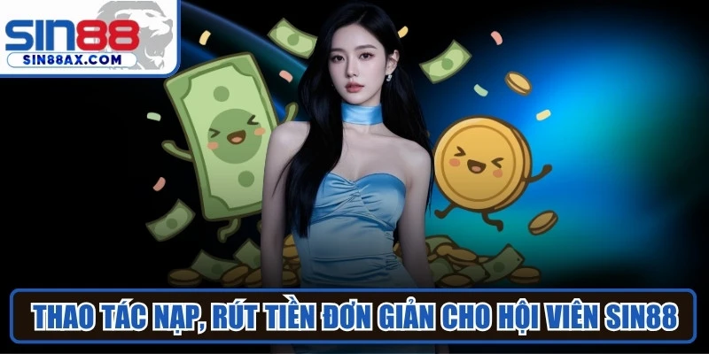 Thao tác thực hiện giao dịch nạp, rút tiền đơn giản cho hội viên SIN88