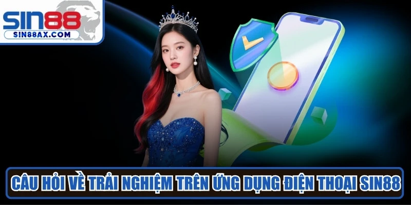 Những câu hỏi về hỗ trợ trải nghiệm trên ứng dụng điện thoại tại SIN88