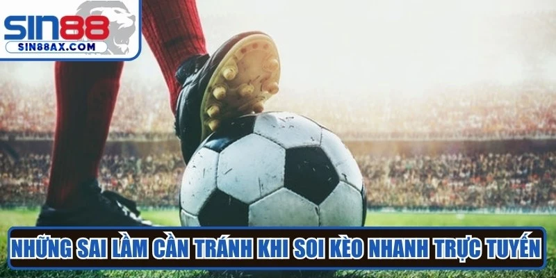 Những sai lầm cần tránh khi soi kèo nhanh trực tuyến nên tránh